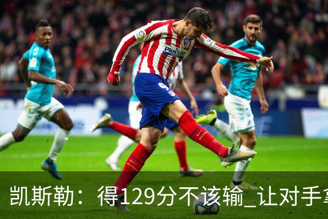 凯斯勒：得129分不该输 让对手拿136分不可接受