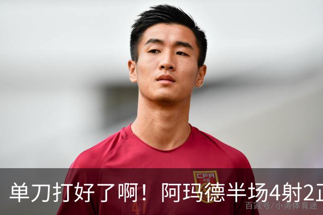 单刀打好了啊！阿玛德半场4射2正+单刀不进 吧友评分3.3