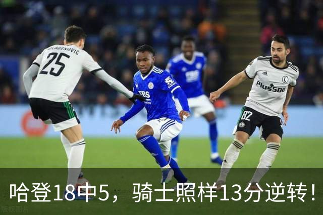 哈登18中5，骑士照样13分逆转！8800万新援暴走，三状元合体憾负