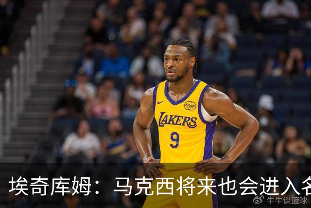 埃奇库姆：马克西将来也会进入名人堂 他非常努力并且以身作则