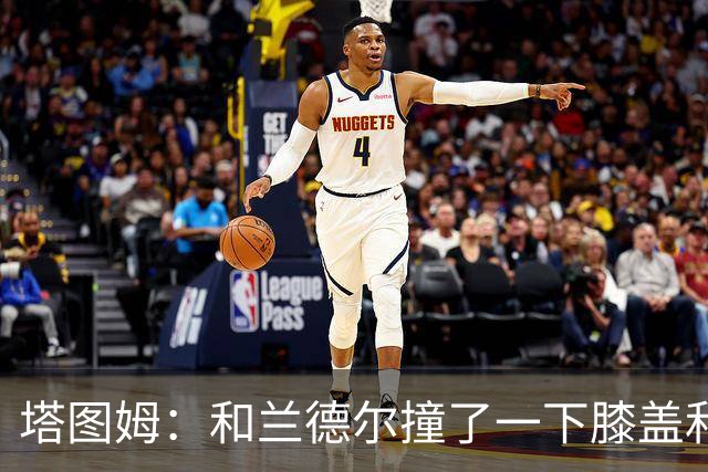 塔图姆：和兰德尔撞了一下膝盖&有点刺痛 休息一会就缓解了