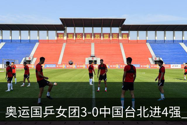 奥运国乒女团3-0中国台北进4强 将与韩国争决赛权