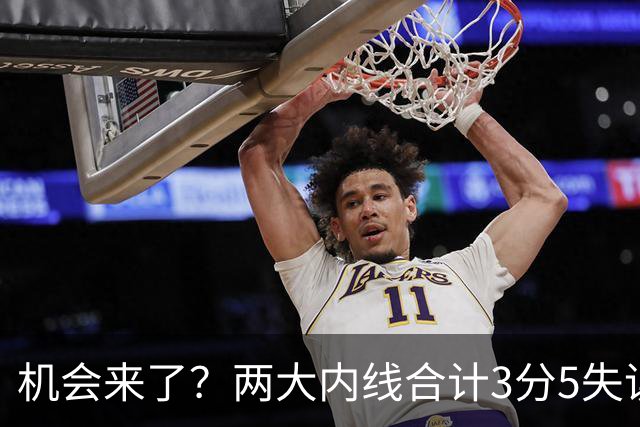 机会来了？两大内线合计3分5失误，杨瀚森提升轮换次序有望
