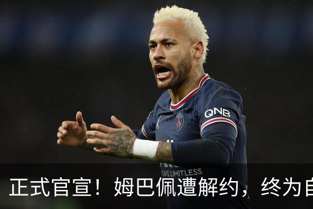 正式官宣！姆巴佩遭解约，终为自己的言行付出代价