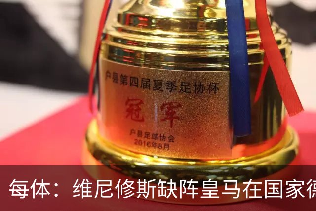 每体：维尼修斯缺阵皇马在国家德比上更强，强强对话恐坐板凳