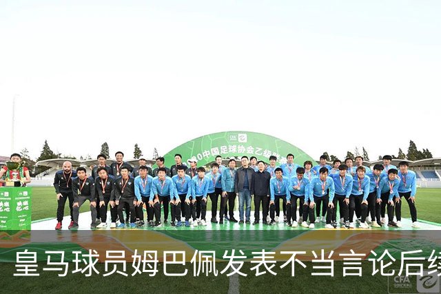 皇马球员姆巴佩发表不当言论后续，球队与本人均选择沉默，品牌方可追讨违约金