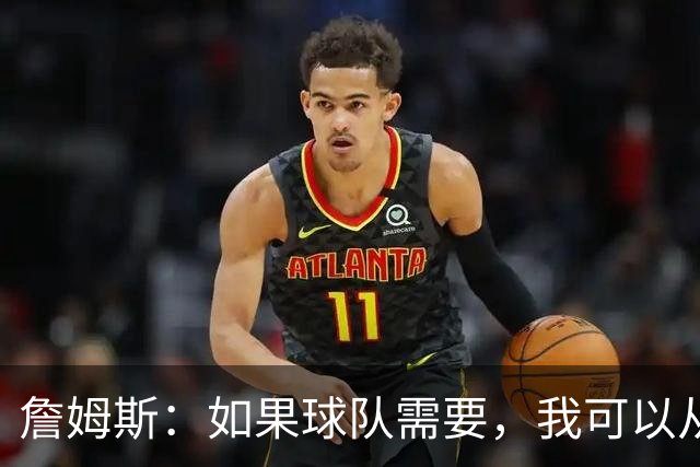 詹姆斯：如果球队需要，我可以从一号位打到五号位