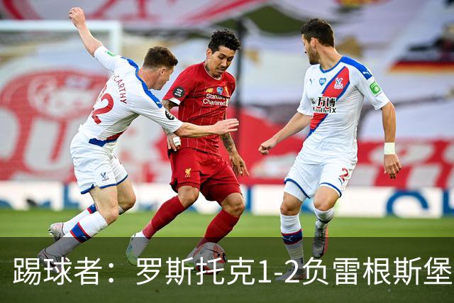 踢球者：罗斯托克1-2负雷根斯堡，队长力挺布赖滕赖特