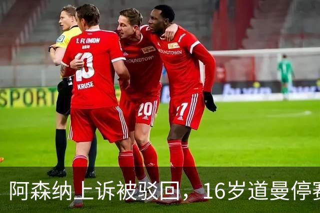 阿森纳上诉被驳回，16岁道曼停赛三场将缺战利物浦