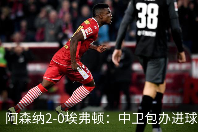 阿森纳2-0埃弗顿：中卫包办进球，争冠底气足