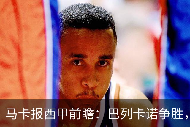 马卡报西甲前瞻：巴列卡诺争胜，桑坦德止颓，黄潜客战有望拿分