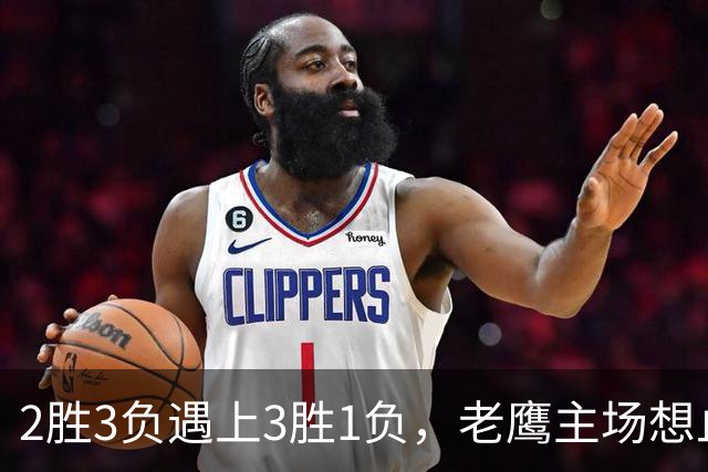 2胜3负遇上3胜1负，老鹰主场想止住三连败