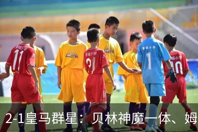 2-1皇马群星：贝林神魔一体、姆总匹配金球、穆帅又见缩水版滑跪！