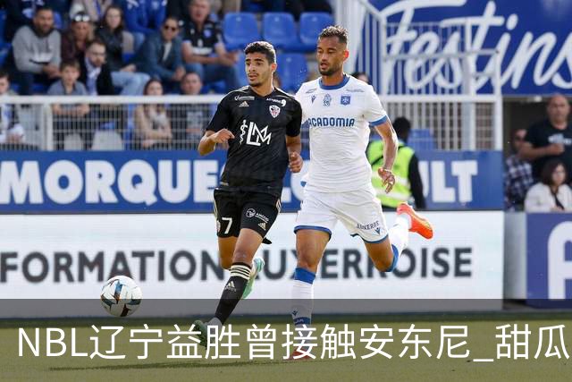 NBL辽宁益胜曾接触安东尼 甜瓜不想去海外打球